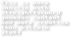 This is more vanilla with straightforward gamedev content and more creative than bitcoin stuff